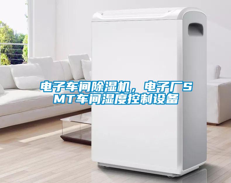 電子車間除濕機(jī)，電子廠SMT車間濕度控制設(shè)備