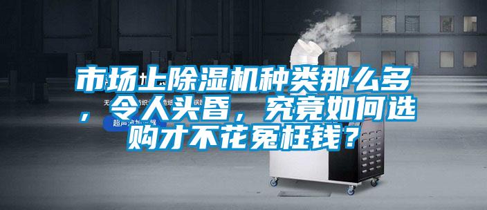 市場(chǎng)上除濕機(jī)種類(lèi)那么多，令人頭昏，究竟如何選購(gòu)才不花冤枉錢(qián)？