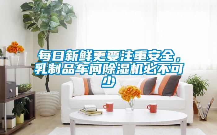 每日新鮮更要注重安全,乳制品車間除濕機必不可少