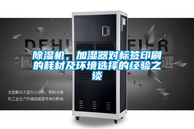 除濕機(jī)，加濕器對(duì)標(biāo)簽印刷的耗材及環(huán)境選擇的經(jīng)驗(yàn)之談