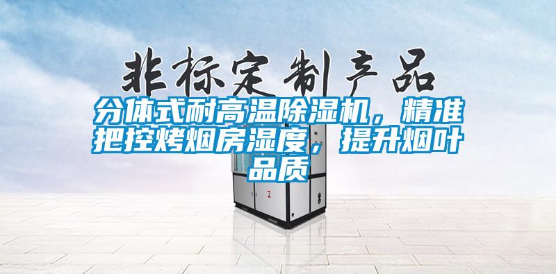 分體式耐高溫除濕機，精準把控烤煙房濕度，提升煙葉品質