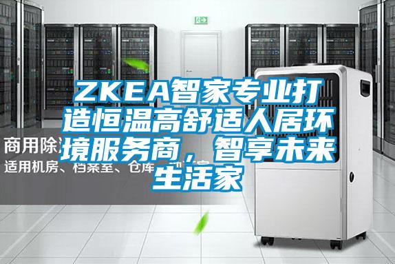 ZKEA智家專業(yè)打造恒溫高舒適人居環(huán)境服務商，智享未來生活家