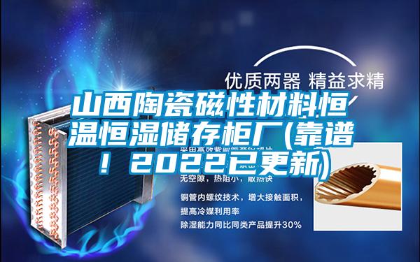 山西陶瓷磁性材料恒溫恒濕儲(chǔ)存柜廠(chǎng)(靠譜!2022已更新)