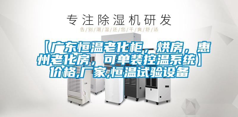 【廣東恒溫老化柜，烘房，惠州老化房，可單裝控溫系統(tǒng)】價(jià)格,廠家,恒溫試驗(yàn)設(shè)備