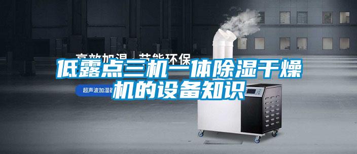 低露點三機一體除濕干燥機的設(shè)備知識