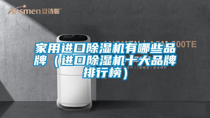家用進(jìn)口除濕機(jī)有哪些品牌(進(jìn)口除濕機(jī)十大品牌排行榜)