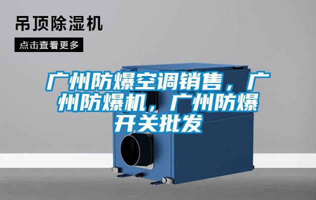 廣州防爆空調(diào)銷(xiāo)售，廣州防爆機(jī)，廣州防爆開(kāi)關(guān)批發(fā)