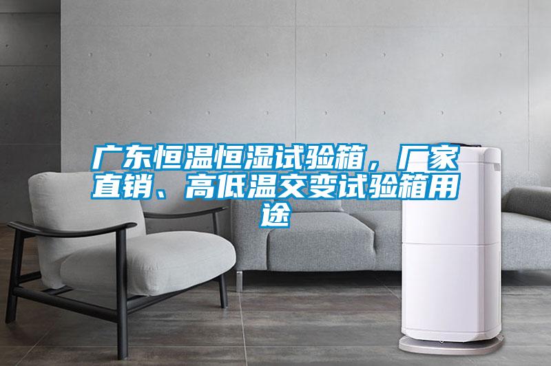 廣東恒溫恒濕試驗(yàn)箱，廠家直銷、高低溫交變?cè)囼?yàn)箱用途