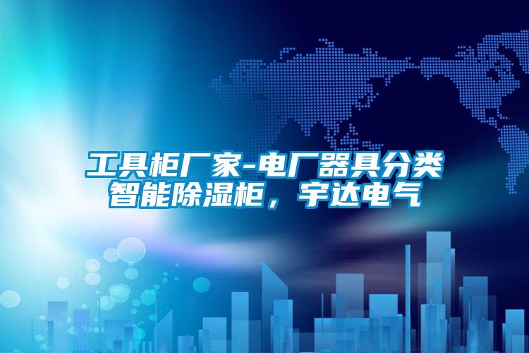 工具柜廠家-電廠器具分類智能除濕柜，宇達(dá)電氣
