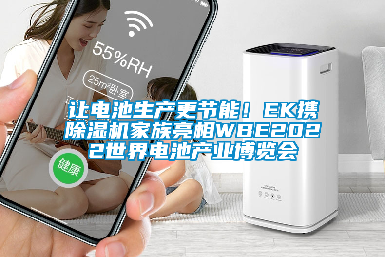 讓電池生產(chǎn)更節(jié)能！EK攜除濕機(jī)家族亮相WBE2022世界電池產(chǎn)業(yè)博覽會(huì)