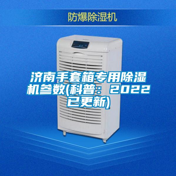 濟南手套箱專用除濕機參數(shù)(科普:2022已更新)