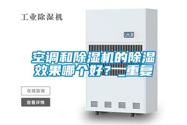 空調(diào)和除濕機的除濕效果哪個好?_重復