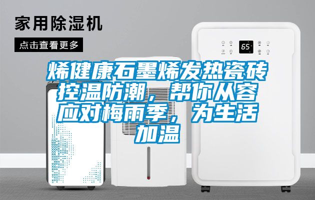 烯健康石墨烯發熱瓷磚控溫防潮，幫你從容應對梅雨季，為生活加溫