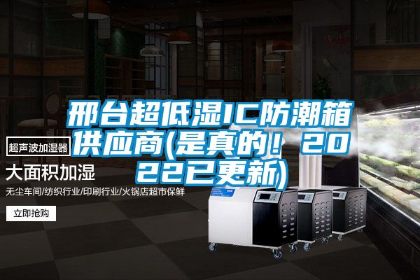 邢臺(tái)超低濕IC防潮箱供應(yīng)商(是真的！2022已更新)