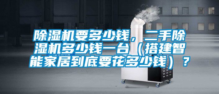 除濕機要多少錢，二手除濕機多少錢一臺（搭建智能家居到底要花多少錢）？