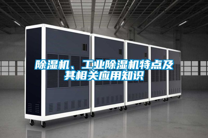 除濕機(jī)、工業(yè)除濕機(jī)特點(diǎn)及其相關(guān)應(yīng)用知識